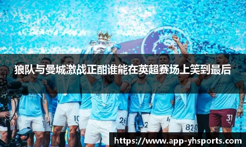 狼队与曼城激战正酣谁能在英超赛场上笑到最后